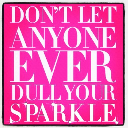Don’t let anyone ever dull your sparkle. 